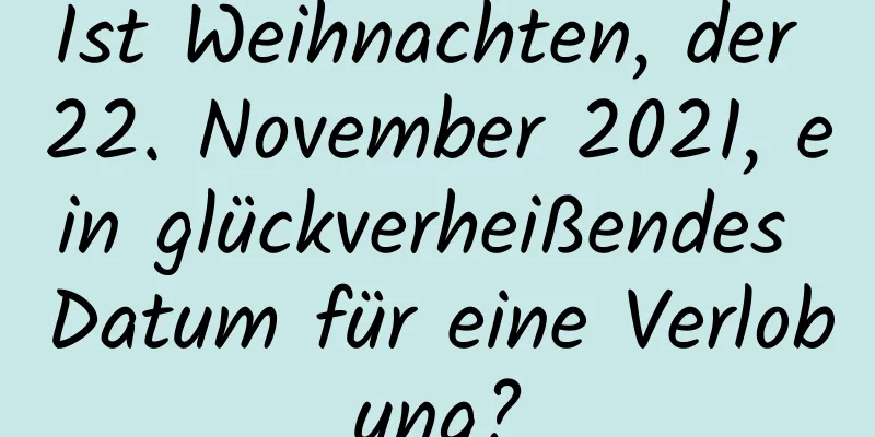 Ist Weihnachten, der 22. November 2021, ein glückverheißendes Datum für eine Verlobung?