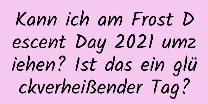 Kann ich am Frost Descent Day 2021 umziehen? Ist das ein glückverheißender Tag?