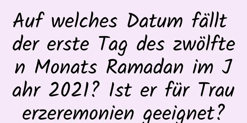 Auf welches Datum fällt der erste Tag des zwölften Monats Ramadan im Jahr 2021? Ist er für Trauerzeremonien geeignet?