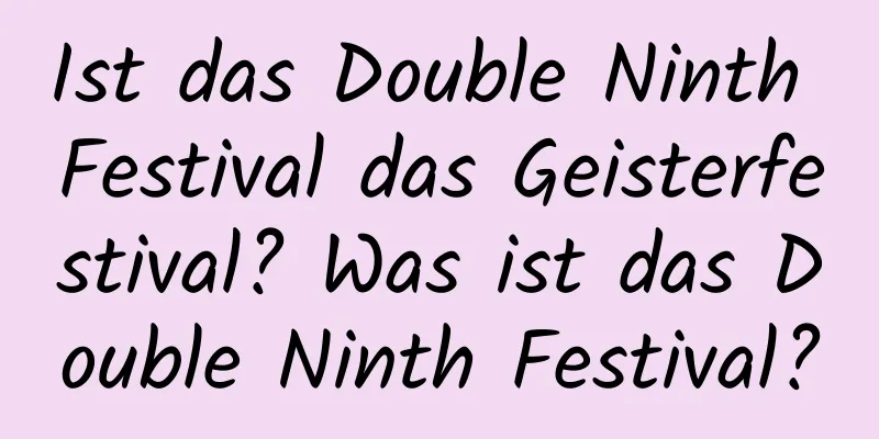 Ist das Double Ninth Festival das Geisterfestival? Was ist das Double Ninth Festival?