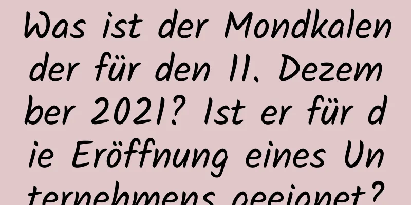 Was ist der Mondkalender für den 11. Dezember 2021? Ist er für die Eröffnung eines Unternehmens geeignet?