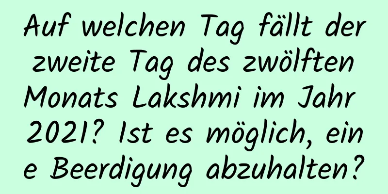 Auf welchen Tag fällt der zweite Tag des zwölften Monats Lakshmi im Jahr 2021? Ist es möglich, eine Beerdigung abzuhalten?