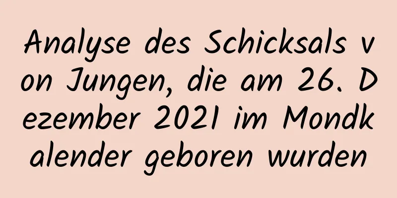 Analyse des Schicksals von Jungen, die am 26. Dezember 2021 im Mondkalender geboren wurden