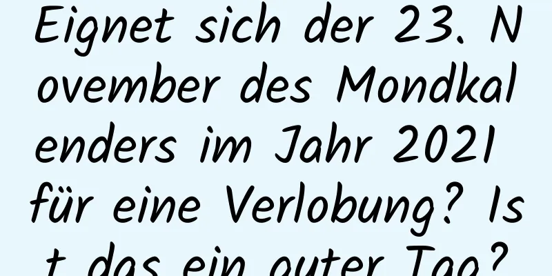 Eignet sich der 23. November des Mondkalenders im Jahr 2021 für eine Verlobung? Ist das ein guter Tag?