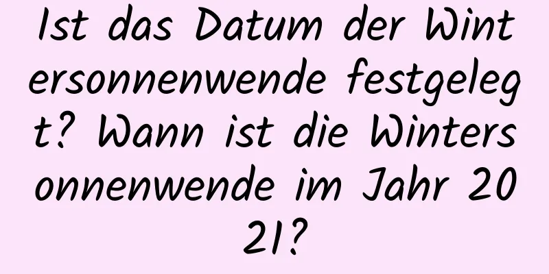 Ist das Datum der Wintersonnenwende festgelegt? Wann ist die Wintersonnenwende im Jahr 2021?