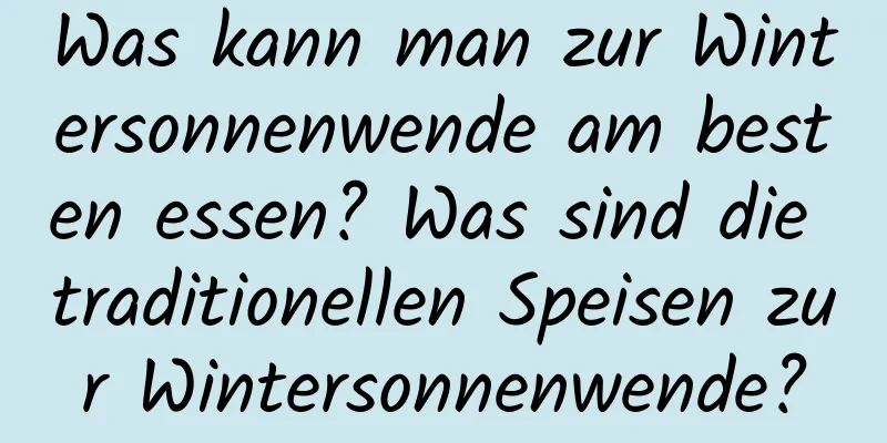 Was kann man zur Wintersonnenwende am besten essen? Was sind die traditionellen Speisen zur Wintersonnenwende?