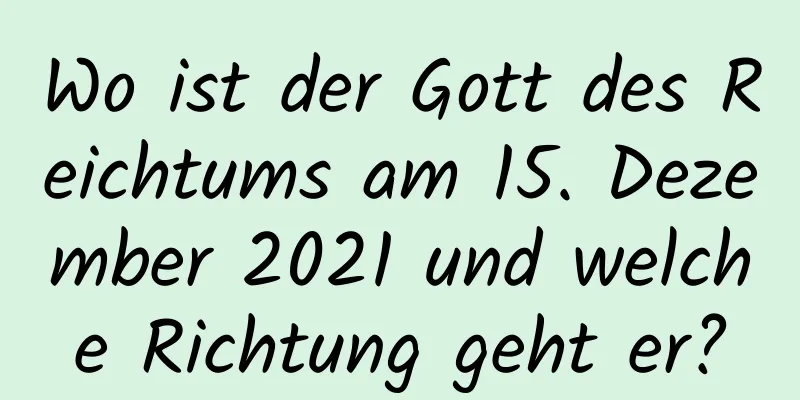 Wo ist der Gott des Reichtums am 15. Dezember 2021 und welche Richtung geht er?