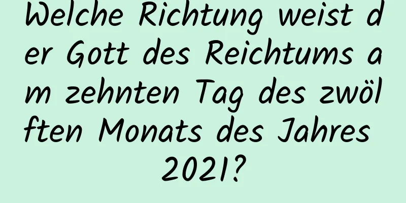 Welche Richtung weist der Gott des Reichtums am zehnten Tag des zwölften Monats des Jahres 2021?