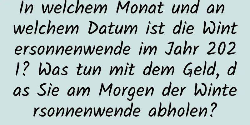 In welchem ​​Monat und an welchem ​​Datum ist die Wintersonnenwende im Jahr 2021? Was tun mit dem Geld, das Sie am Morgen der Wintersonnenwende abholen?