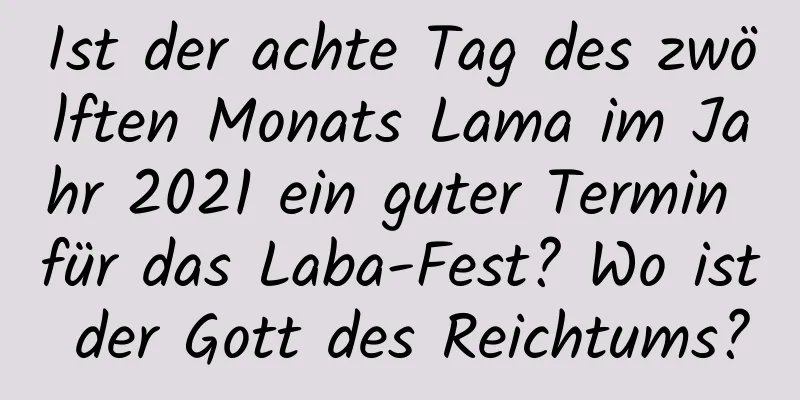 Ist der achte Tag des zwölften Monats Lama im Jahr 2021 ein guter Termin für das Laba-Fest? Wo ist der Gott des Reichtums?