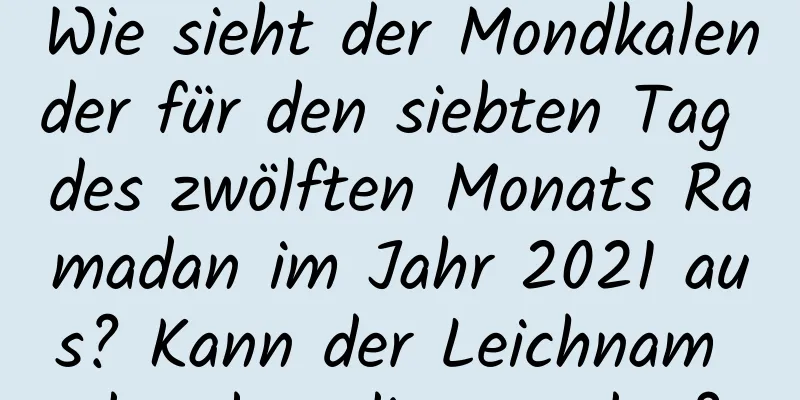 Wie sieht der Mondkalender für den siebten Tag des zwölften Monats Ramadan im Jahr 2021 aus? Kann der Leichnam dort beerdigt werden?