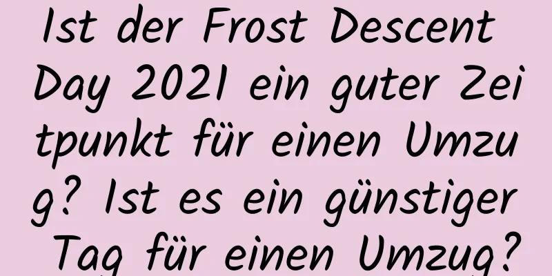 Ist der Frost Descent Day 2021 ein guter Zeitpunkt für einen Umzug? Ist es ein günstiger Tag für einen Umzug?