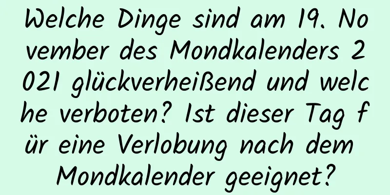 Welche Dinge sind am 19. November des Mondkalenders 2021 glückverheißend und welche verboten? Ist dieser Tag für eine Verlobung nach dem Mondkalender geeignet?