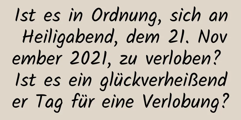 Ist es in Ordnung, sich an Heiligabend, dem 21. November 2021, zu verloben? Ist es ein glückverheißender Tag für eine Verlobung?