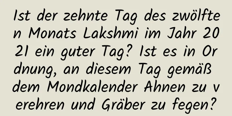 Ist der zehnte Tag des zwölften Monats Lakshmi im Jahr 2021 ein guter Tag? Ist es in Ordnung, an diesem Tag gemäß dem Mondkalender Ahnen zu verehren und Gräber zu fegen?