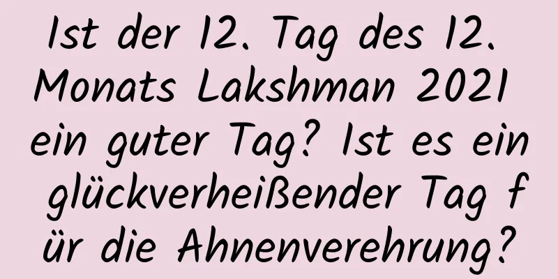 Ist der 12. Tag des 12. Monats Lakshman 2021 ein guter Tag? Ist es ein glückverheißender Tag für die Ahnenverehrung?