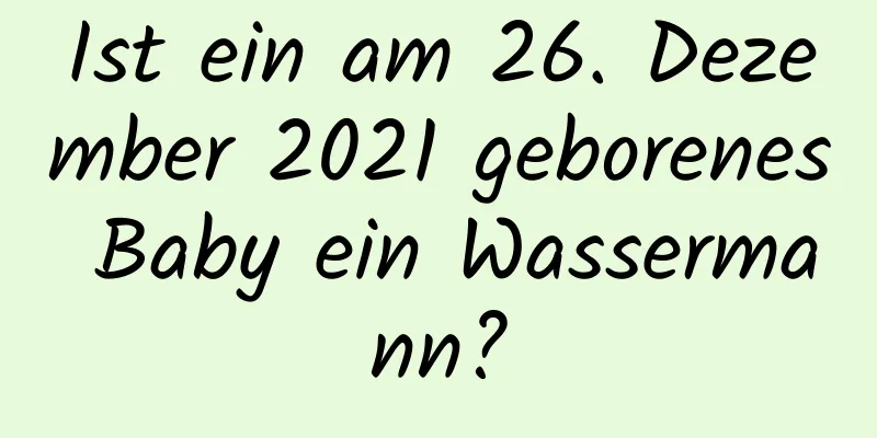 Ist ein am 26. Dezember 2021 geborenes Baby ein Wassermann?