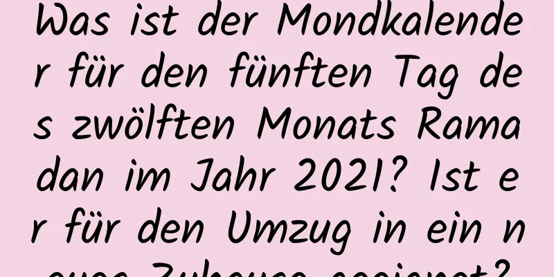 Was ist der Mondkalender für den fünften Tag des zwölften Monats Ramadan im Jahr 2021? Ist er für den Umzug in ein neues Zuhause geeignet?