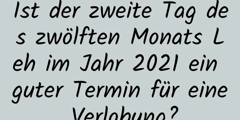 Ist der zweite Tag des zwölften Monats Leh im Jahr 2021 ein guter Termin für eine Verlobung?