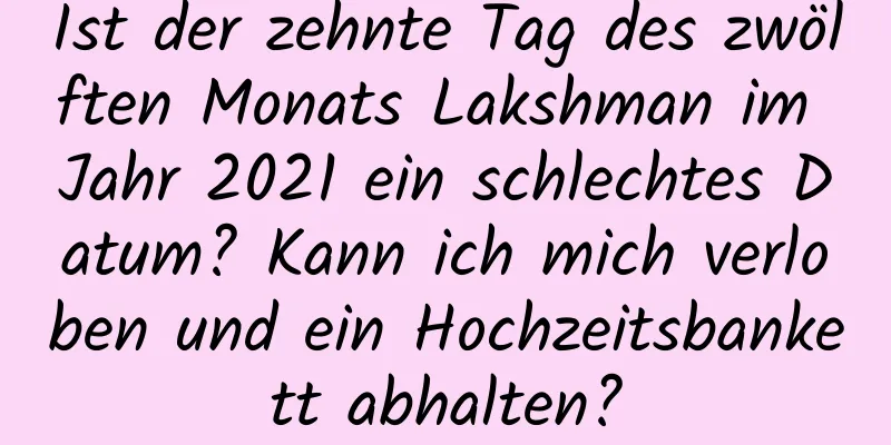 Ist der zehnte Tag des zwölften Monats Lakshman im Jahr 2021 ein schlechtes Datum? Kann ich mich verloben und ein Hochzeitsbankett abhalten?