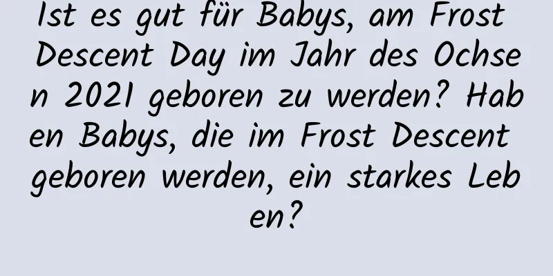 Ist es gut für Babys, am Frost Descent Day im Jahr des Ochsen 2021 geboren zu werden? Haben Babys, die im Frost Descent geboren werden, ein starkes Leben?