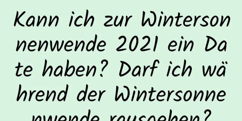 Kann ich zur Wintersonnenwende 2021 ein Date haben? Darf ich während der Wintersonnenwende rausgehen?