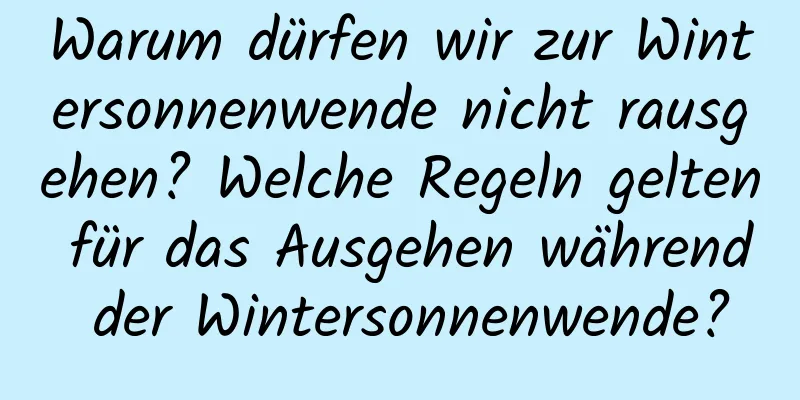 Warum dürfen wir zur Wintersonnenwende nicht rausgehen? Welche Regeln gelten für das Ausgehen während der Wintersonnenwende?