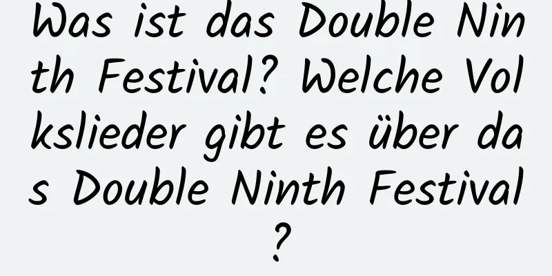 Was ist das Double Ninth Festival? Welche Volkslieder gibt es über das Double Ninth Festival?