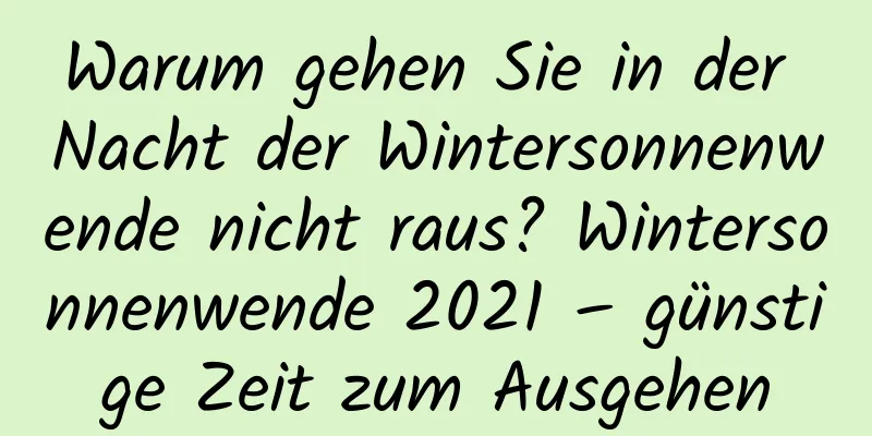 Warum gehen Sie in der Nacht der Wintersonnenwende nicht raus? Wintersonnenwende 2021 – günstige Zeit zum Ausgehen