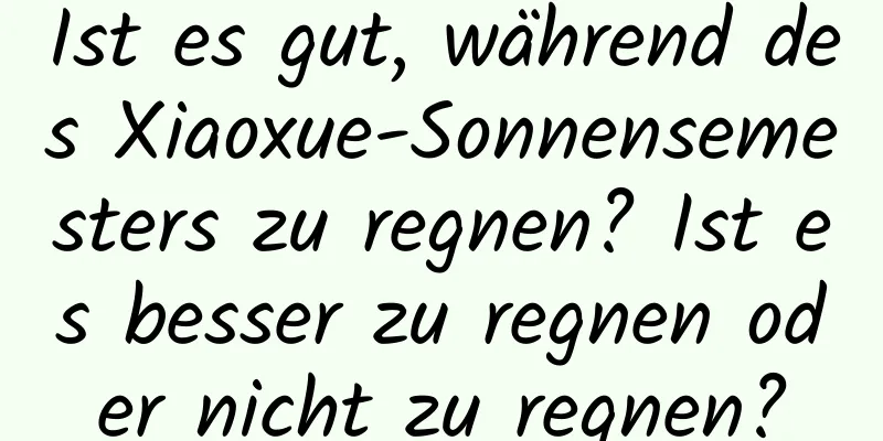 Ist es gut, während des Xiaoxue-Sonnensemesters zu regnen? Ist es besser zu regnen oder nicht zu regnen?