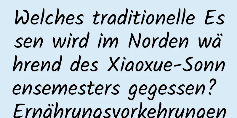 Welches traditionelle Essen wird im Norden während des Xiaoxue-Sonnensemesters gegessen? Ernährungsvorkehrungen