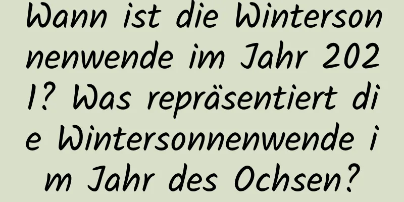 Wann ist die Wintersonnenwende im Jahr 2021? Was repräsentiert die Wintersonnenwende im Jahr des Ochsen?