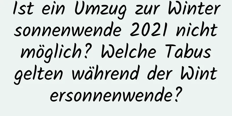 Ist ein Umzug zur Wintersonnenwende 2021 nicht möglich? Welche Tabus gelten während der Wintersonnenwende?