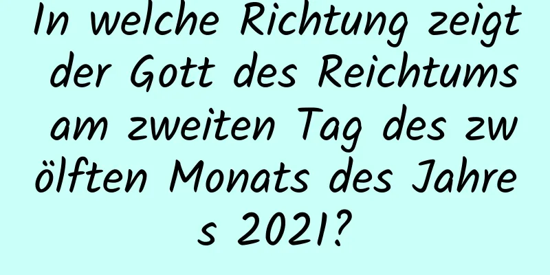 In welche Richtung zeigt der Gott des Reichtums am zweiten Tag des zwölften Monats des Jahres 2021?