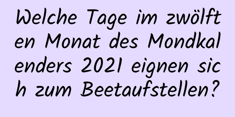 Welche Tage im zwölften Monat des Mondkalenders 2021 eignen sich zum Beetaufstellen?