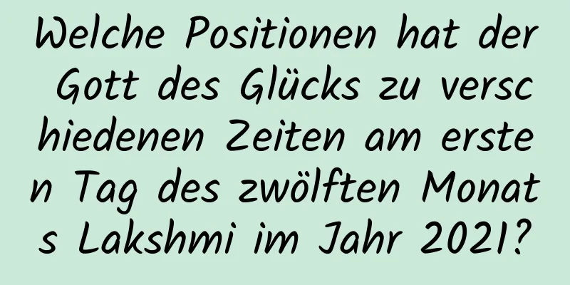 Welche Positionen hat der Gott des Glücks zu verschiedenen Zeiten am ersten Tag des zwölften Monats Lakshmi im Jahr 2021?