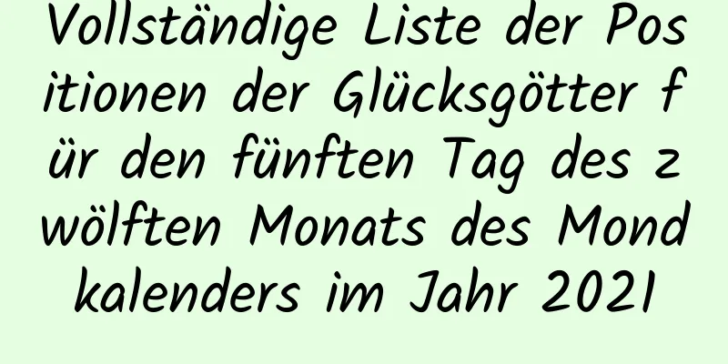 Vollständige Liste der Positionen der Glücksgötter für den fünften Tag des zwölften Monats des Mondkalenders im Jahr 2021