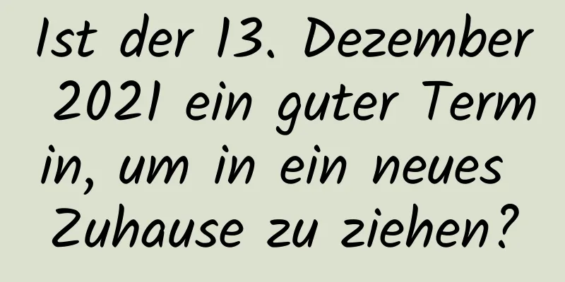 Ist der 13. Dezember 2021 ein guter Termin, um in ein neues Zuhause zu ziehen?