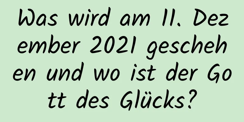 Was wird am 11. Dezember 2021 geschehen und wo ist der Gott des Glücks?