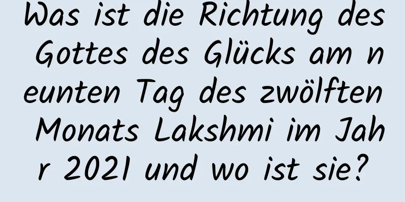 Was ist die Richtung des Gottes des Glücks am neunten Tag des zwölften Monats Lakshmi im Jahr 2021 und wo ist sie?