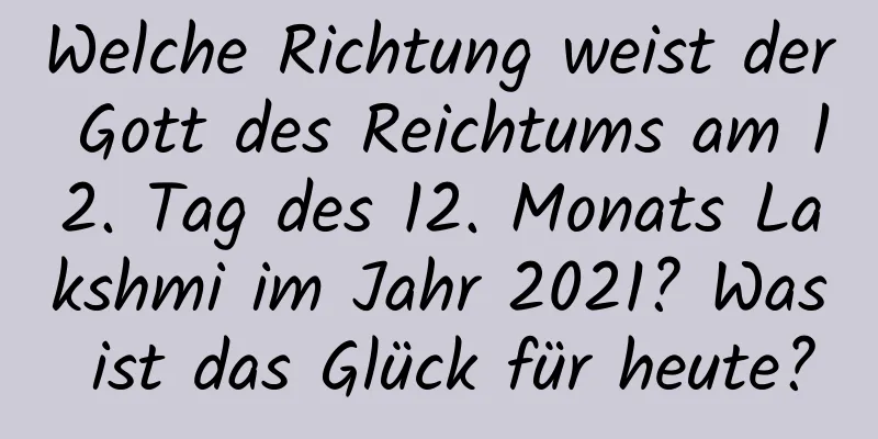 Welche Richtung weist der Gott des Reichtums am 12. Tag des 12. Monats Lakshmi im Jahr 2021? Was ist das Glück für heute?