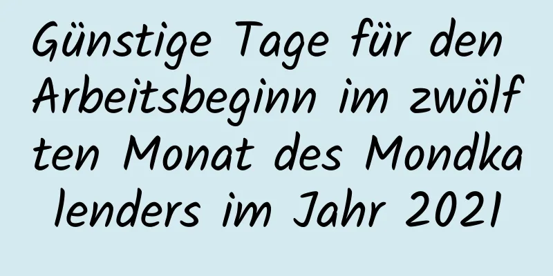 Günstige Tage für den Arbeitsbeginn im zwölften Monat des Mondkalenders im Jahr 2021