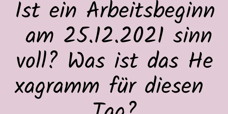 Ist ein Arbeitsbeginn am 25.12.2021 sinnvoll? Was ist das Hexagramm für diesen Tag?