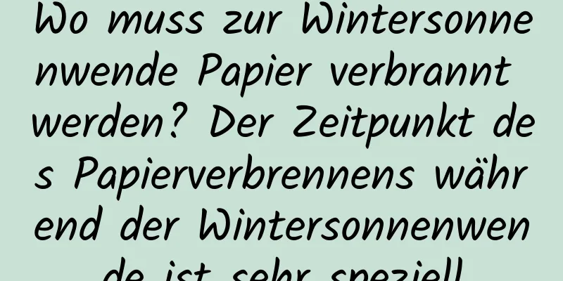 Wo muss zur Wintersonnenwende Papier verbrannt werden? Der Zeitpunkt des Papierverbrennens während der Wintersonnenwende ist sehr speziell