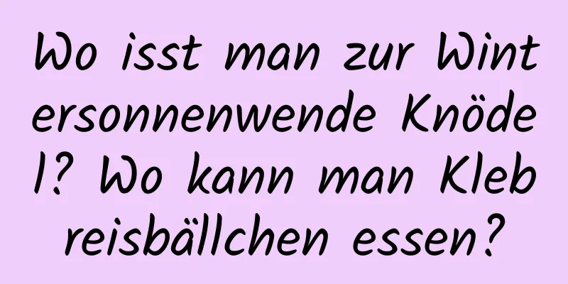 Wo isst man zur Wintersonnenwende Knödel? Wo kann man Klebreisbällchen essen?