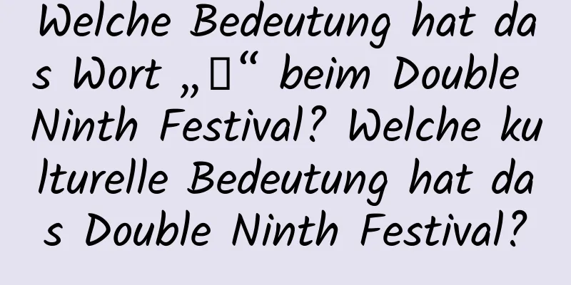 Welche Bedeutung hat das Wort „重“ beim Double Ninth Festival? Welche kulturelle Bedeutung hat das Double Ninth Festival?