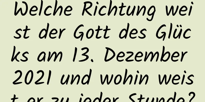 Welche Richtung weist der Gott des Glücks am 13. Dezember 2021 und wohin weist er zu jeder Stunde?