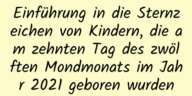 Einführung in die Sternzeichen von Kindern, die am zehnten Tag des zwölften Mondmonats im Jahr 2021 geboren wurden