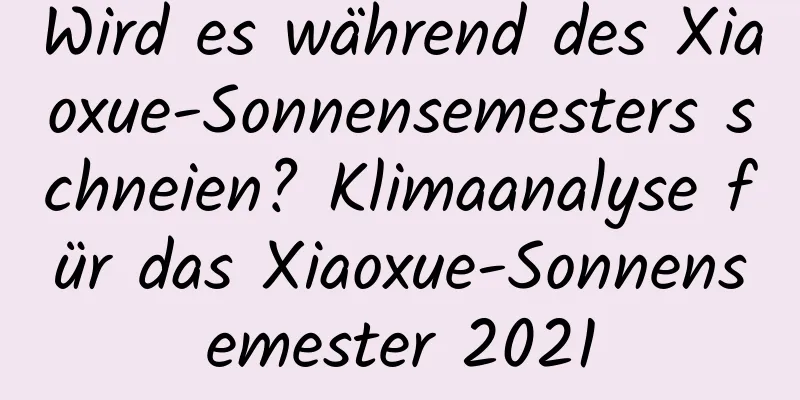 Wird es während des Xiaoxue-Sonnensemesters schneien? Klimaanalyse für das Xiaoxue-Sonnensemester 2021