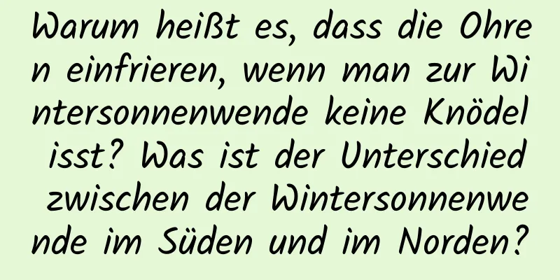 Warum heißt es, dass die Ohren einfrieren, wenn man zur Wintersonnenwende keine Knödel isst? Was ist der Unterschied zwischen der Wintersonnenwende im Süden und im Norden?